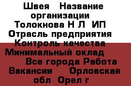 Швея › Название организации ­ Толокнова Н.Л, ИП › Отрасль предприятия ­ Контроль качества › Минимальный оклад ­ 28 000 - Все города Работа » Вакансии   . Орловская обл.,Орел г.